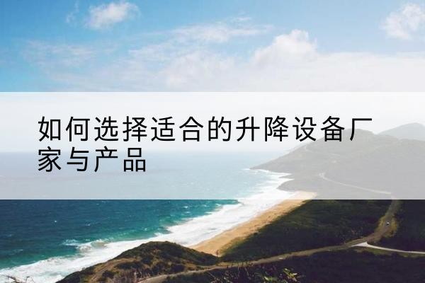 让胡路电动升降平台厂家-如何选择适合的升降设备厂家与产品