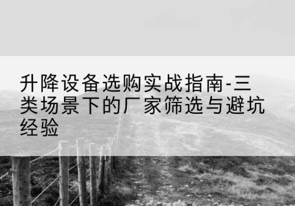 让胡路移动式升降机厂家推荐-升降设备选购实战指南-三类场景下的厂家筛选与避坑经验
