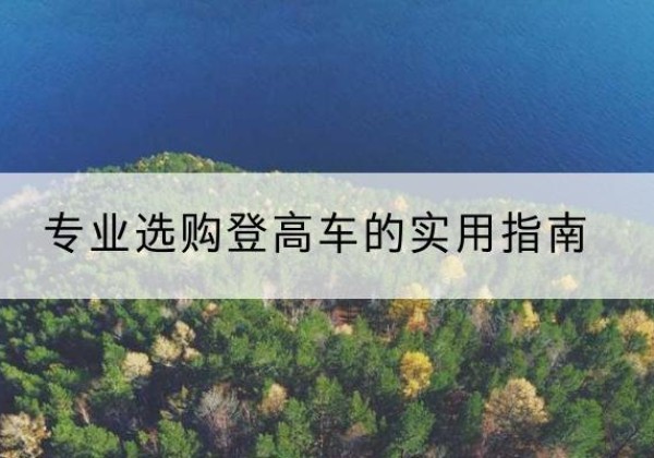 让胡路电动登高车厂家推荐-专业选购登高车的实用指南