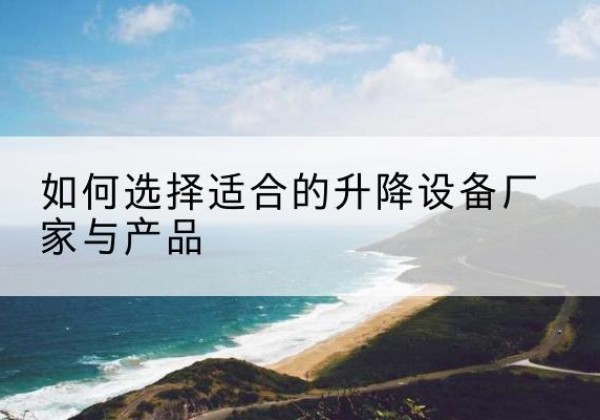 让胡路电动升降平台厂家-如何选择适合的升降设备厂家与产品