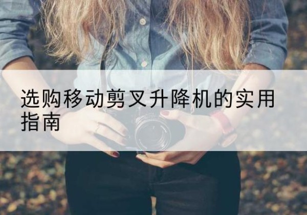 让胡路移动剪叉升降机怎么选-选购移动剪叉升降机的实用指南